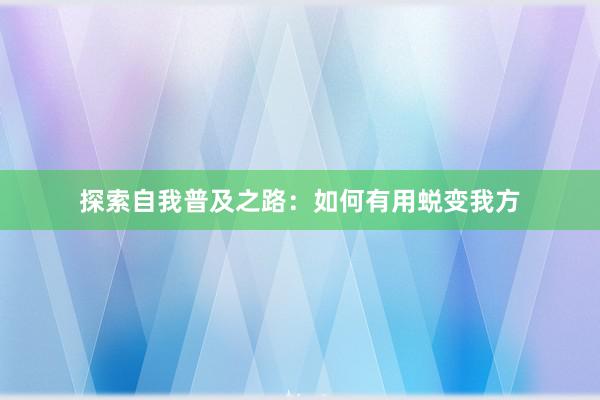 探索自我普及之路：如何有用蜕变我方